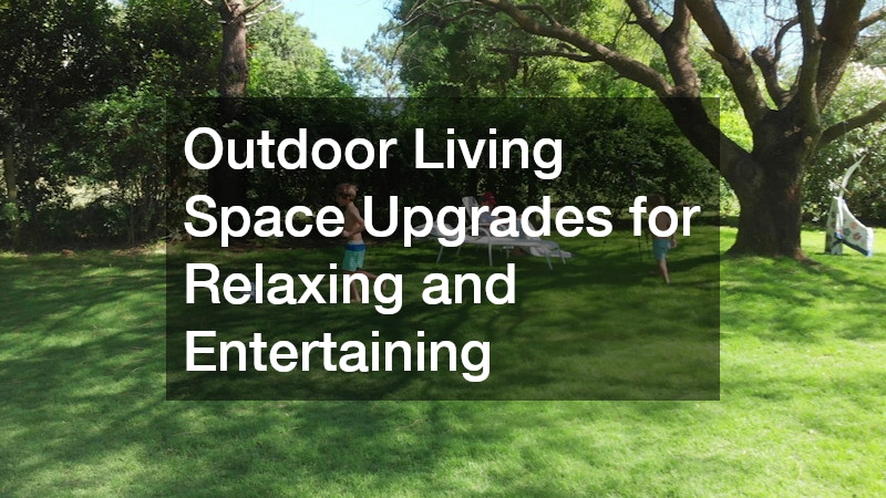 Outdoor Living Space Upgrades for Relaxing and Entertaining