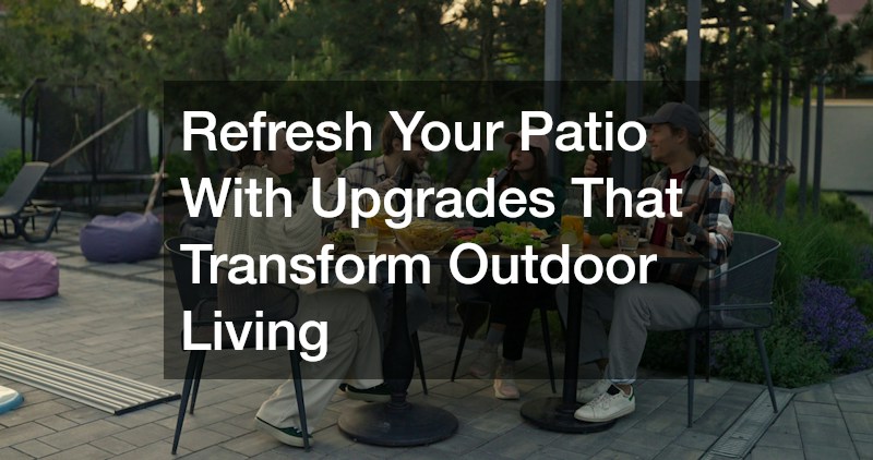 Refresh Your Patio With Upgrades That Transform Outdoor Living